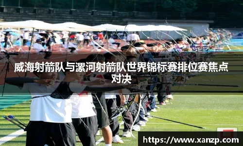 威海射箭队与漯河射箭队世界锦标赛排位赛焦点对决