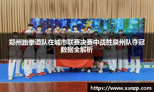 郑州跆拳道队在城市联赛决赛中战胜泉州队夺冠数据全解析
