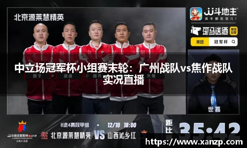 中立场冠军杯小组赛末轮：广州战队vs焦作战队实况直播