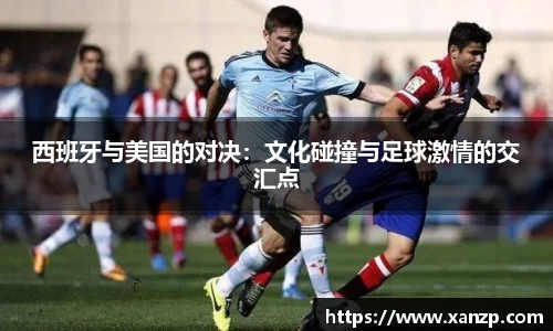 西班牙与美国的对决：文化碰撞与足球激情的交汇点