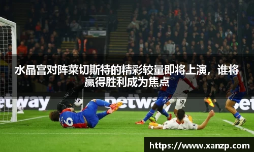 水晶宫对阵菜切斯特的精彩较量即将上演，谁将赢得胜利成为焦点