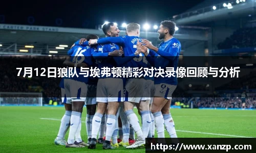 7月12日狼队与埃弗顿精彩对决录像回顾与分析